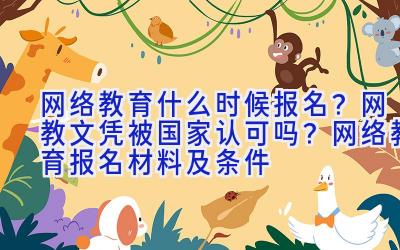 网络教育什么时候报名？网教文凭被国家认可吗？网络教育报名材料及条件