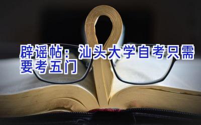 辟谣帖：汕头大学自考只需要考五门