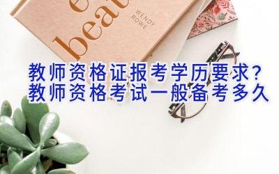 教师资格证报考学历要求？教师资格考试一般备考多久