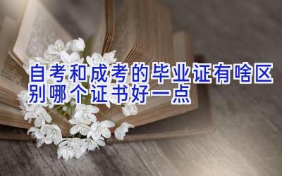 自考和成考的毕业证有啥区别 哪个证书好一点