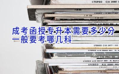 成考函授专升本需要多少分 一般要考哪几科