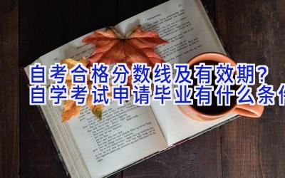 自考合格分数线及有效期？自学考试申请毕业有什么条件