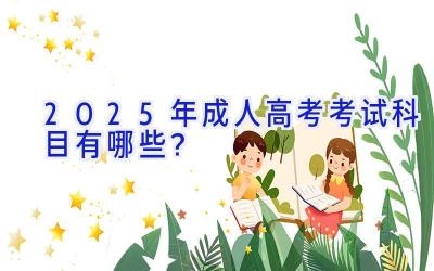 2025年成人高考考试科目有哪些？