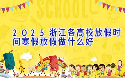 2025浙江各高校放假时间 寒假放假做什么好