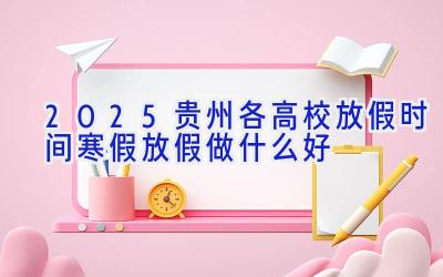 2025贵州各高校放假时间 寒假放假做什么好