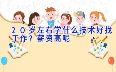 20岁左右学什么技术好找工作？薪资高呢
