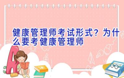 健康管理师考试形式？为什么要考健康管理师