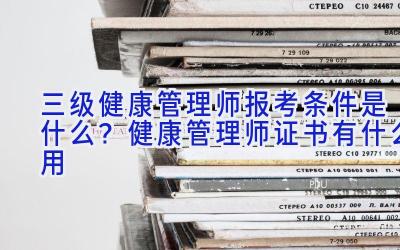 三级健康管理师报考条件是什么？健康管理师证书有什么用