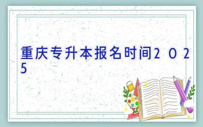 重庆专升本报名时间2025