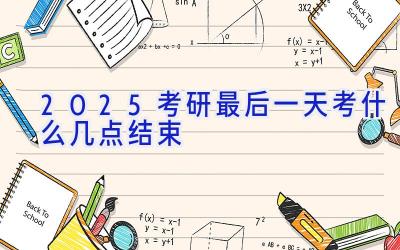 2025考研最后一天考什么 几点结束