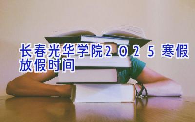 长春光华学院2025寒假放假时间