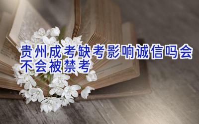 贵州成考缺考影响诚信吗 会不会被禁考