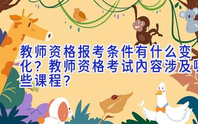 教师资格报考条件有什么变化？教师资格考试内容涉及哪些课程？