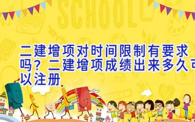 二建增项对时间限制有要求吗？二建增项成绩出来多久可以注册