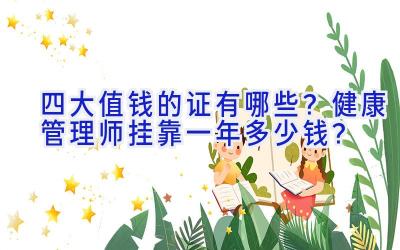 四大值钱的证有哪些？健康管理师挂靠一年多少钱？