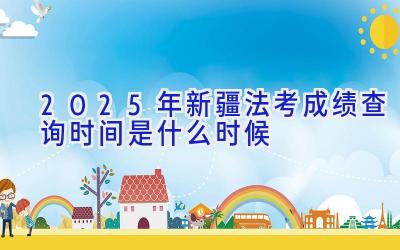 2025年新疆法考成绩查询时间是什么时候
