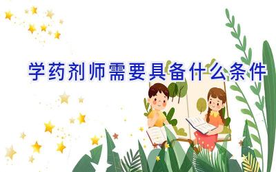 学药剂师需要具备什么条件