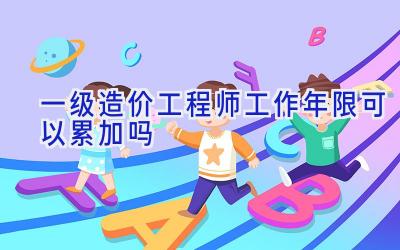 一级造价工程师工作年限可以累加吗