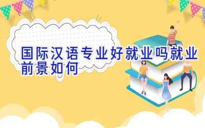 国际汉语专业好就业吗 就业前景如何