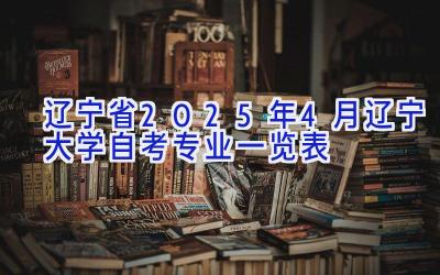 辽宁省2025年4月辽宁大学自考专业一览表