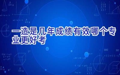 一造是几年成绩有效 哪个专业更好考