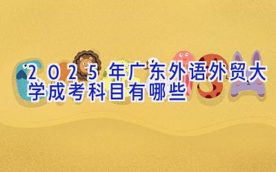 2025年广东外语外贸大学成考科目有哪些