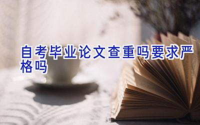 自考毕业论文查重吗 要求严格吗