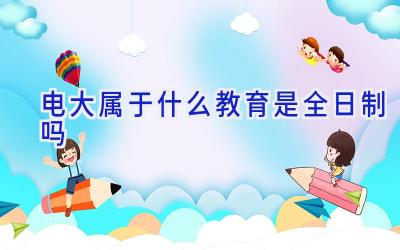 电大属于什么教育 是全日制吗