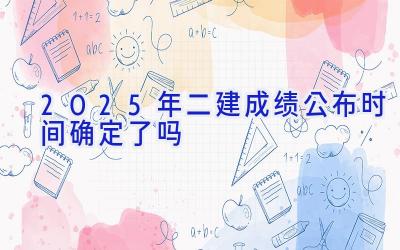 2025年二建成绩公布时间确定了吗