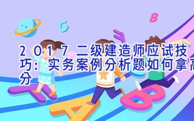 2017二级建造师应试技巧：实务案例分析题如何拿高分