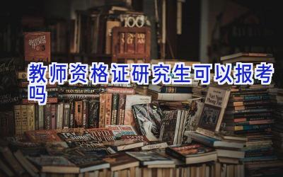 教师资格证研究生可以报考吗