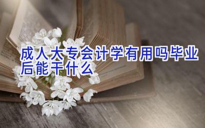 成人大专会计学有用吗 毕业后能干什么