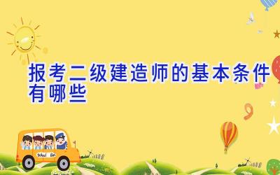 报考二级建造师的基本条件有哪些