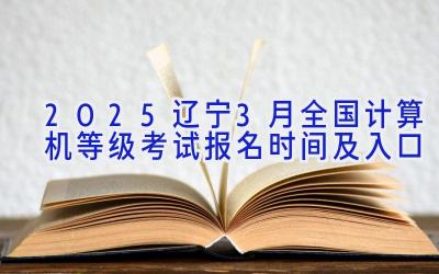 2025辽宁3月全国计算机等级考试报名时间及入口