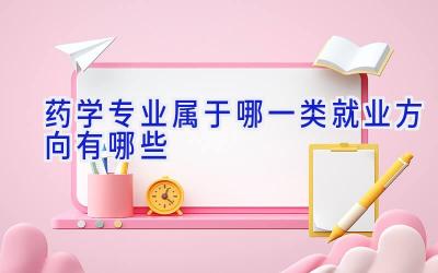 药学专业属于哪一类 就业方向有哪些