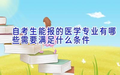 自考生能报的医学专业有哪些 需要满足什么条件