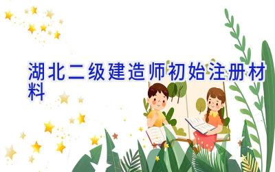 湖北二级建造师初始注册材料