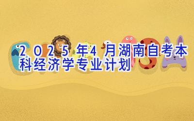 2025年4月湖南自考本科经济学专业计划