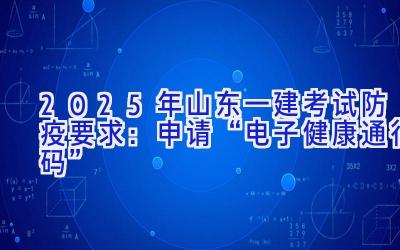 2025年山东一建考试防疫要求：申请“电子健康通行码”