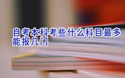自考本科考些什么科目 最多能报几门