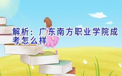 解析：广东南方职业学院成考怎么样