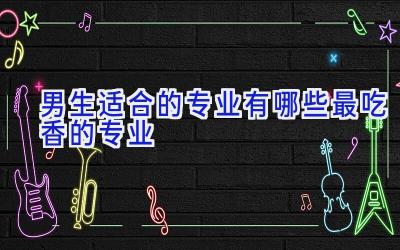男生适合的专业有哪些 最吃香的专业