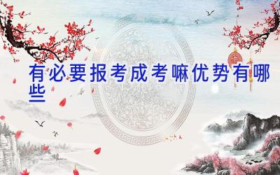 有必要报考成考嘛 优势有哪些