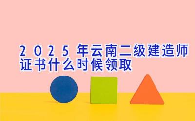 2025年云南二级建造师证书什么时候领取