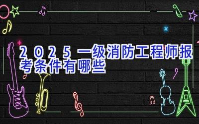 2025一级消防工程师报考条件有哪些