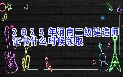 2025年河南二级建造师证书什么时候领取