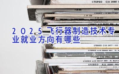 2025飞行器制造技术专业就业方向有哪些