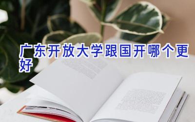 广东开放大学跟国开哪个更好