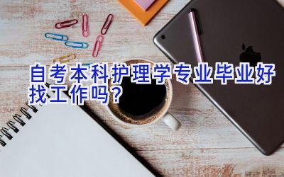自考本科护理学专业毕业好找工作吗？