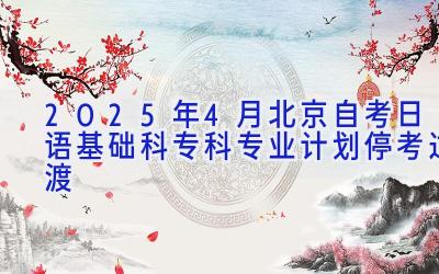 2025年4月北京自考日语（基础科）（专科）专业计划（停考过渡）